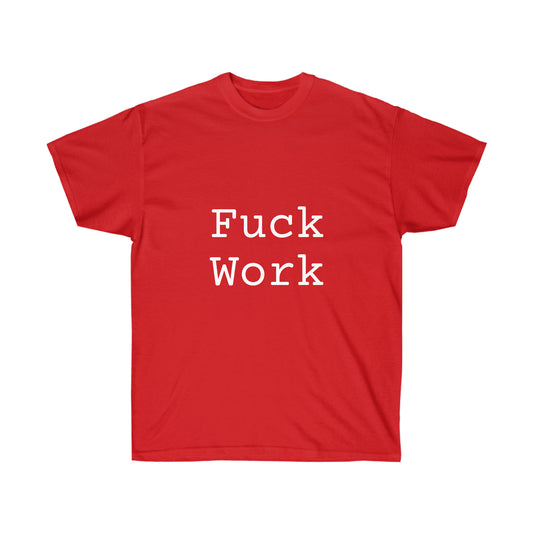 Fuck Work Unisex Ultra Cotton Tee